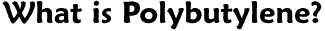 What is Polybutylene?